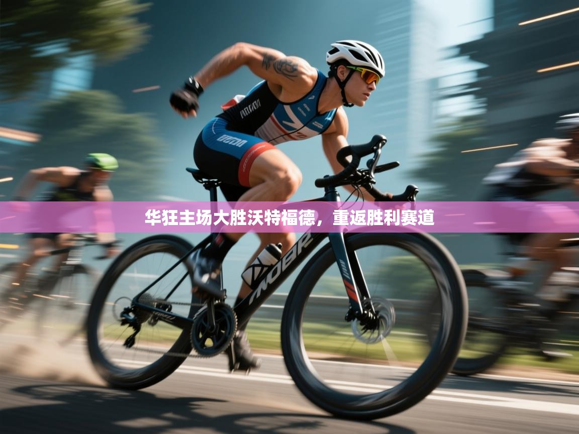 华狂主场大胜沃特福德，重返胜利赛道